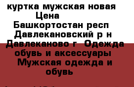 куртка мужская новая › Цена ­ 1 500 - Башкортостан респ., Давлекановский р-н, Давлеканово г. Одежда, обувь и аксессуары » Мужская одежда и обувь   